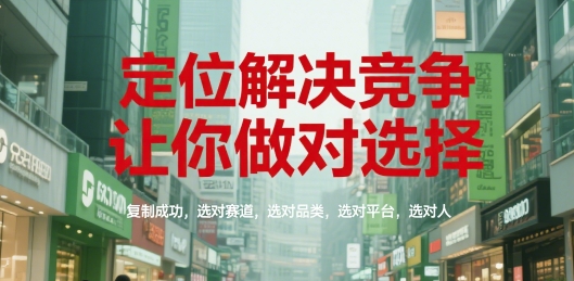 定位解决竞争，让你做对选择，复制成功，选对赛道，选对品类，选对平台，选对人-大米网创