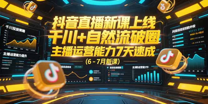 抖音直播新课上线,千川+自然流破圈,主播运营能力7天速成 (6-7月新课)-大米网创