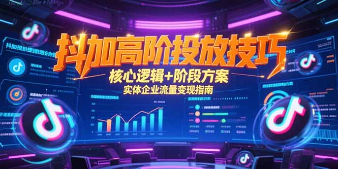 抖加高阶投放技巧,核心逻辑+阶段方案,实体企业流量变现指南-大米网创