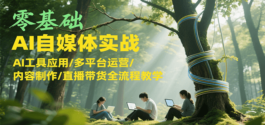 零基础AI自媒体实战，AI工具应用/多平台运营/内容制作/直播带货全流程教学-大米网创