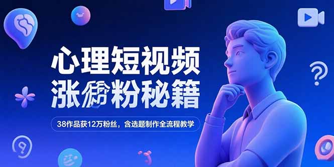 心理短视频涨粉秘籍，38作品获12万粉丝，含选题制作全流程教学-大米网创