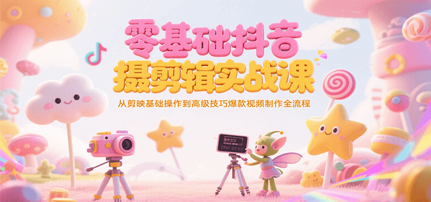 零基础抖音短视频拍摄剪辑实战课，从剪映基础操作到高级技巧爆款视频制作全流程-大米网创
