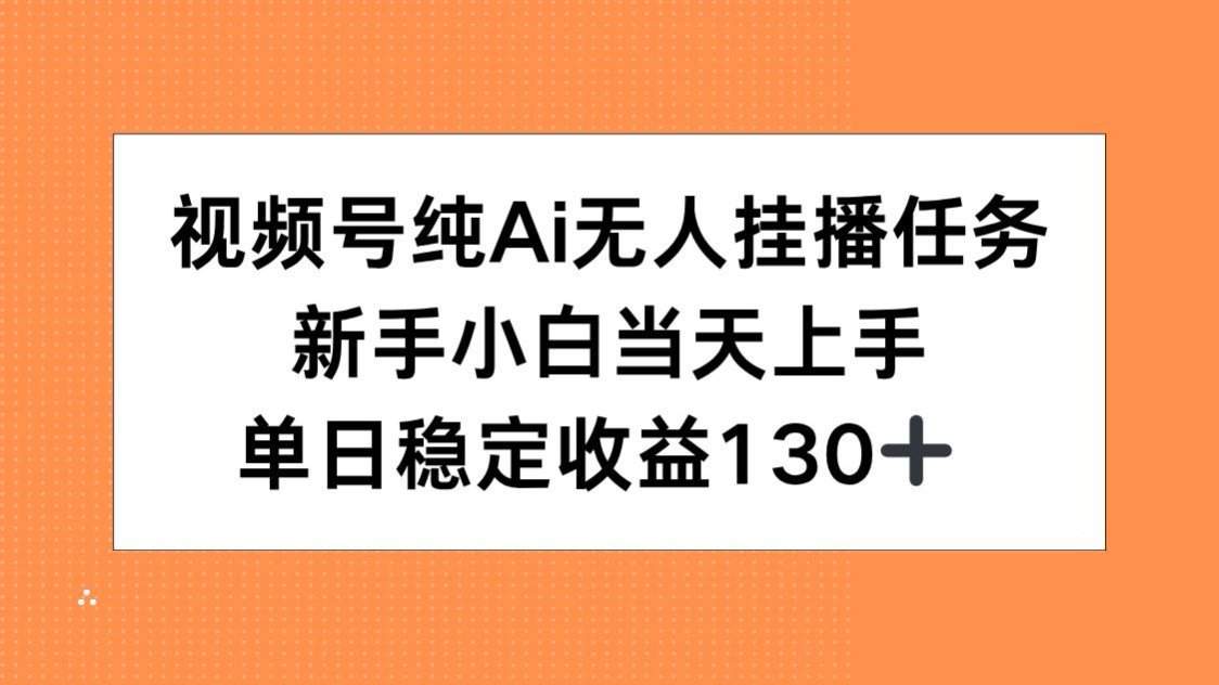 视频号纯AI无人挂播任务，新手小白当天上手，单日稳定收益130+-大米网创