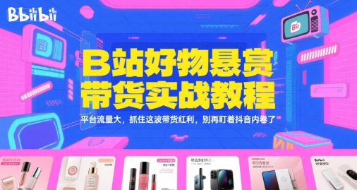 B站好物悬赏带货实战教程，平台流量大，抓住这波带货红利，别再盯着抖音内卷了-大米网创