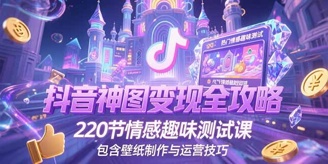抖音神图变现全攻略，220节情感趣味测试课，包含壁纸制作与运营技巧-大米网创