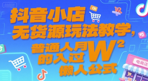 抖音小店无货源玩法教学,普通人月入过W的懒人公式-大米网创