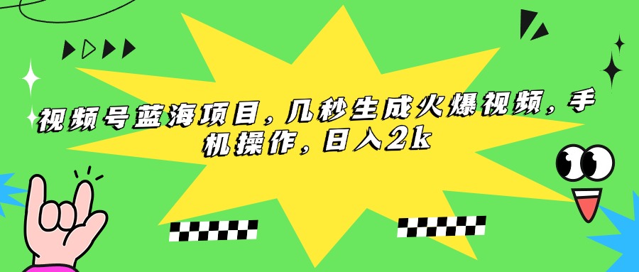 视频号蓝海项目,几秒生成火爆视频,手机操作,日入2k-大米网创