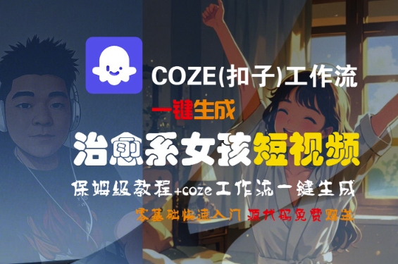 COZE(扣子)工作流一键生成治愈系女孩短视频,保姆级教程,零基础快速入门-大米网创