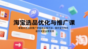 淘宝选品优化与推广课，掌握从选品到推广的全链路实操方法，提升淘宝运营效率-大米网创