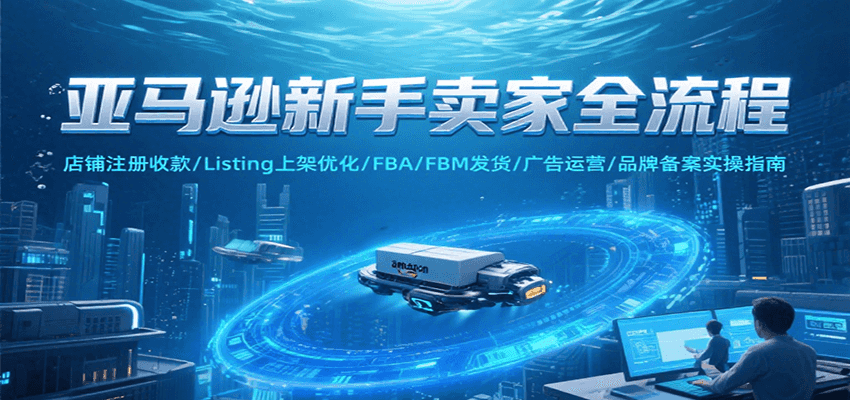 亚马逊新手卖家全流程，注册收款/Listing上架优化/ FBA/FBM发货/广告运营/品牌备案-大米网创