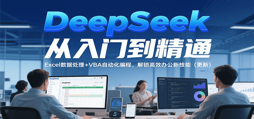 DeepSeek从入门到精通，Excel数据处理+VBA自动化编程，解锁高效办公新技能（更新）-大米网创