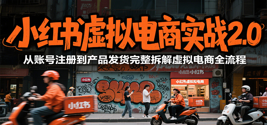 小红书虚拟电商实战2.0，从账号注册到产品发货完整拆解虚拟电商全流程-大米网创