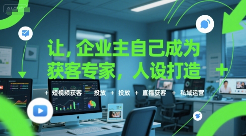 让企业主自己成为获客专家,人设打造+短视频获客+投放+直播获客+私域运营-大米网创