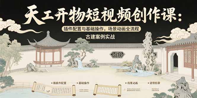 天工开物短视频创作课：插件配置与基础操作，场景动画全流程 古建案例实战-大米网创
