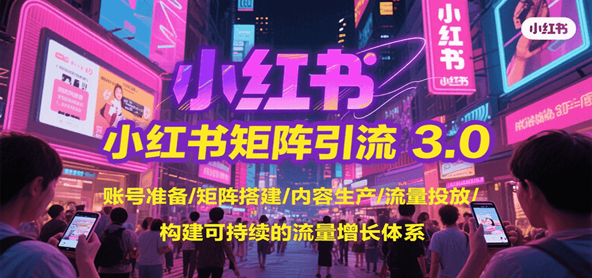 小红书矩阵引流3.0，账号准备/矩阵搭建/内容生产/流量投放/构建可持续的流量增长体系-大米网创