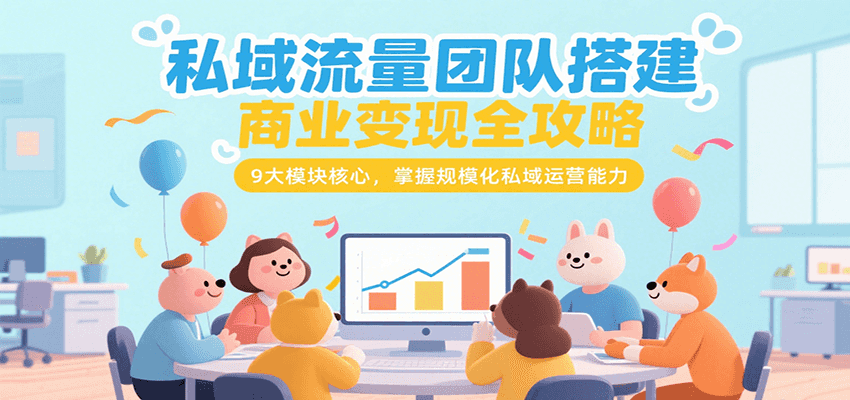 私域流量团队搭建商业变现全攻略，9大模块核心，掌握规模化私域运营能力-大米网创