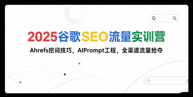 2025谷歌SEO流量实训营;，Ahrefs挖词技巧，AIPrompt工程，全渠道流量抢夺-大米网创