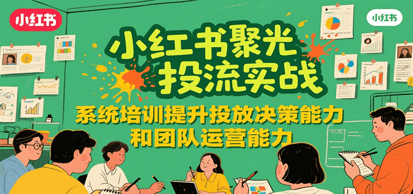 小红书聚光投流实战,系统学习提升投放决策能力和团队运营能力-大米网创