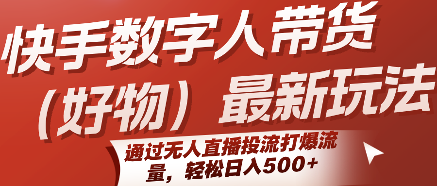 快手数字人带货(好物)最新玩法,通过无人直播投流打爆流量,轻松日入500+-大米网创