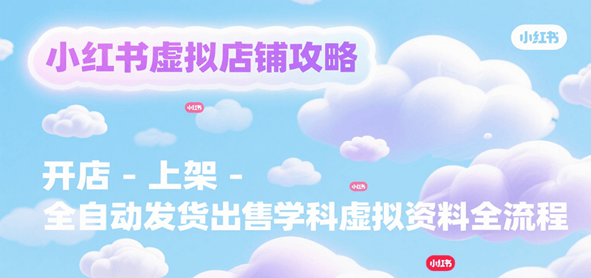 小红书虚拟店铺攻略,开店-上架-全自动发货出售学科虚拟资料完整流程-大米网创