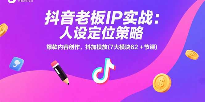 抖音老板IP实战:人设定位策略,爆款内容创作,抖加投放(7大模块62+节课)-大米网创