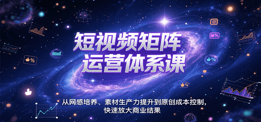 短视频矩阵运营体系课，从网感培养、素材生产力提升到原创成本控制，快速放大商业结果-大米网创