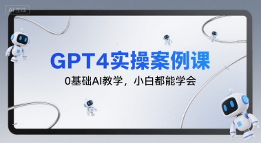 GPT4实操案例课，0基础AI教学，小白都能学会-大米网创