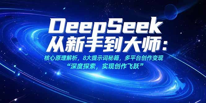 DeepSeek从新手到大师:核心原理解析,8大提示词秘籍,多平台创作变现-大米网创