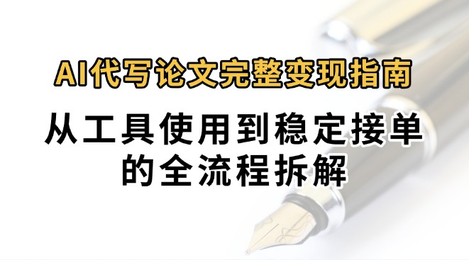 0投入月过万AI代写论文完整变现指南：从工具使用到稳定接单的全流程拆解-大米网创