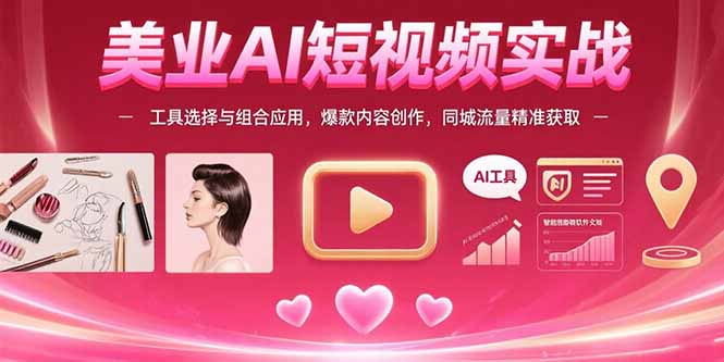 美业AI短视频实战:工具选择与组合应用,爆款内容创作,同城流量精准获取-大米网创