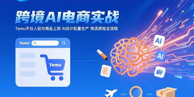 AI+跨境电商实战:Temu平台入驻与商品上架 AI设计批量生产 物流质检全流程-大米网创