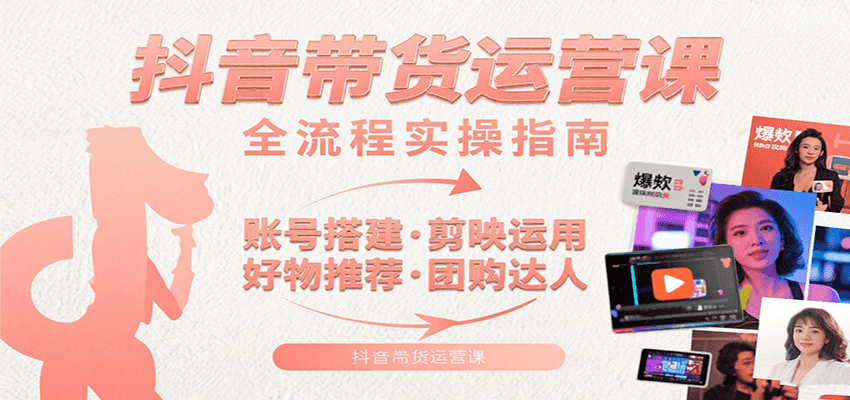 抖音带货运营课：含账号搭建、剪映运用、好物推荐、团购达人等内容，教你玩转抖音-大米网创