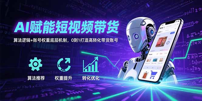 AI赋能短视频带货：算法逻辑+账号权重底层机制，0到1打造高转化带货账号-大米网创