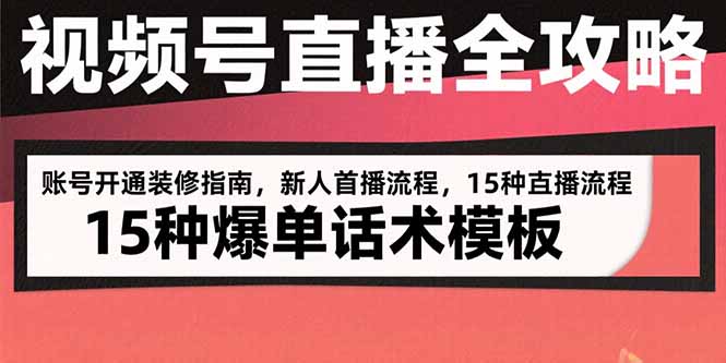 视频号直播全攻略：账号开通装修指南，新人首播流程，15种爆单话术模板-大米网创