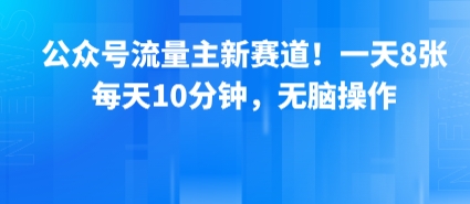 公众号流量主新赛道!一天8张,每天10分钟,无脑操作-大米网创