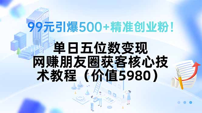 99元引爆500+精准创业粉!单日五位数变现,网赚朋友圈获客核心技术教程…-大米网创