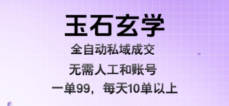玉石玄学全自动私域成交,一单99每天十单以上,无需人工和矩阵账号,蓝海项目直接干-大米网创