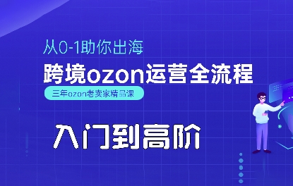 OZON入门到高阶全流程,从0-1助你出海,跨境ozon运营全流程-大米网创