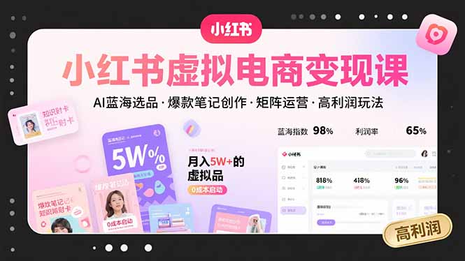 小红书虚拟电商变现课,AI蓝海选品,爆款笔记创作,矩阵运营,高利润玩法-大米网创