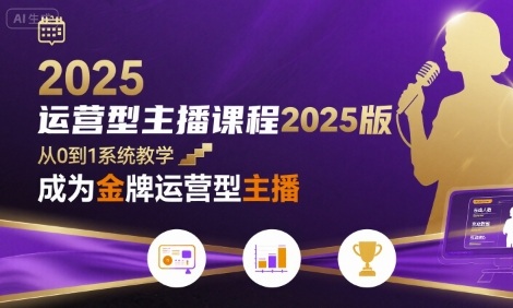 运营型主播课程2025版，从0到1教你成为金牌运营型主播-大米网创