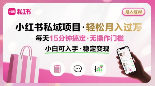 小红书私域项目 月入过W非常轻松 每天15分钟即可搞定，无任何操作门槛，小白可入手-大米网创