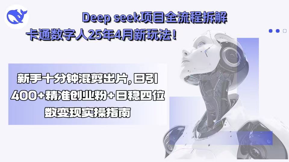 Deep seek项目全流程拆解+卡通数字人25年4月新玩法!新手十分钟混剪出…-大米网创
