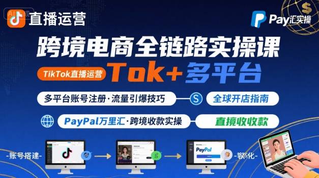 跨境电商线上课,TikTok 直播运营 + 多平台账号注册 + PayPal 万里汇实操教程-大米网创