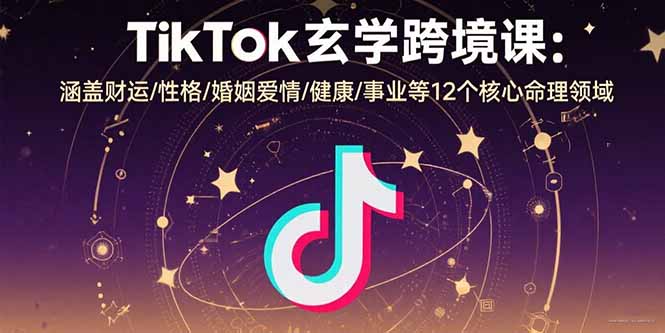 TikTok玄学跨境课:涵盖财运/性格/婚姻爱情/健康/事业等12个核心命理领域-大米网创