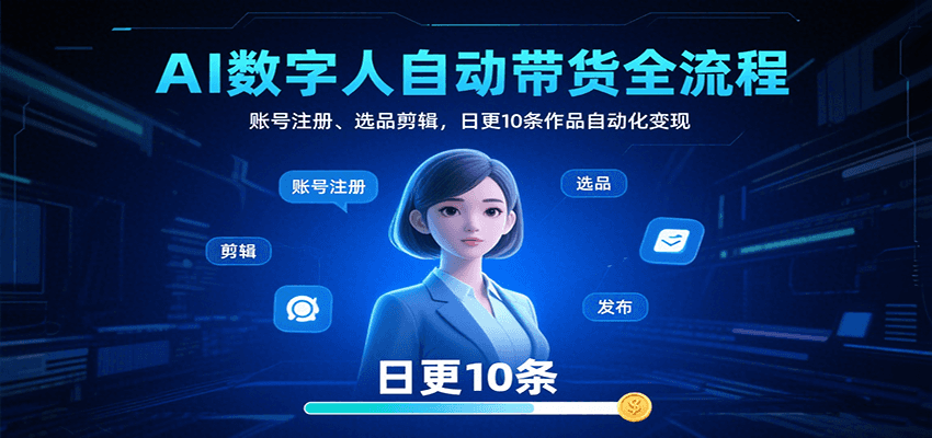 AI数字人自动带货全流程:账号注册、选品剪辑,日更10条作品自动化变现-大米网创