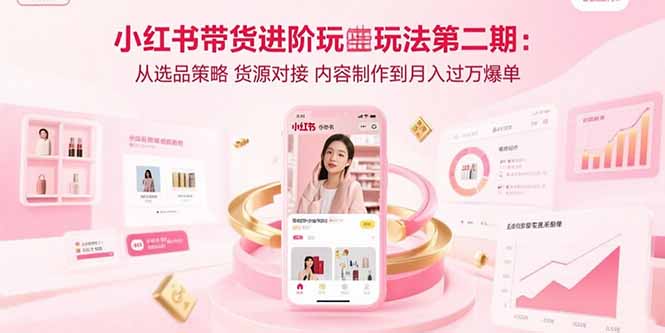 小红书带货进阶玩法第二期：从选品策略 货源对接 内容制作到月入过万爆单-大米网创