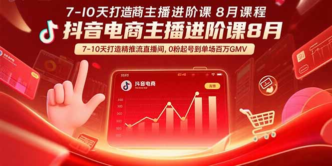 抖音电商主播进阶课8月 7-10天打造精准推流直播间,0粉起号到单场百万GMV-大米网创