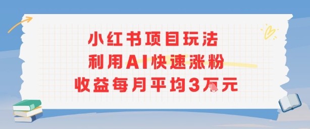 小红书商单项目新玩法，利用AI快速涨粉收益每月平均3W-大米网创