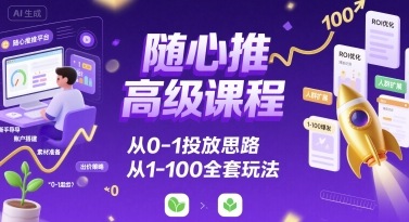 随心推高级课程，从0-1投放思路，也有从1-100的全套玩法-大米网创