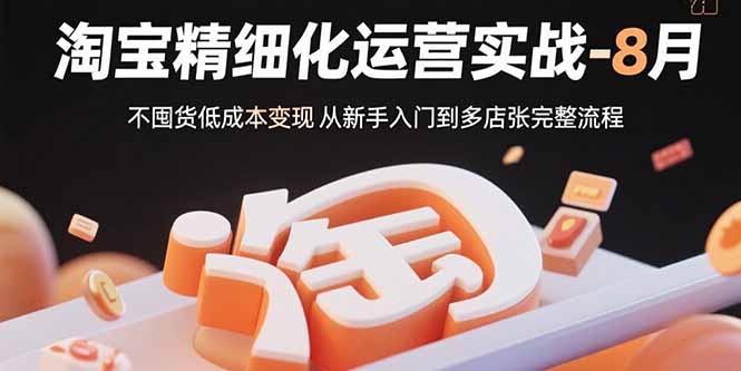 淘宝精细化运营实战-8月：不囤货低成本变现 从新手入门到多店扩张完整流程-大米网创